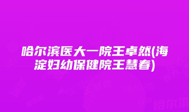 哈尔滨医大一院王卓然(海淀妇幼保健院王慧春)