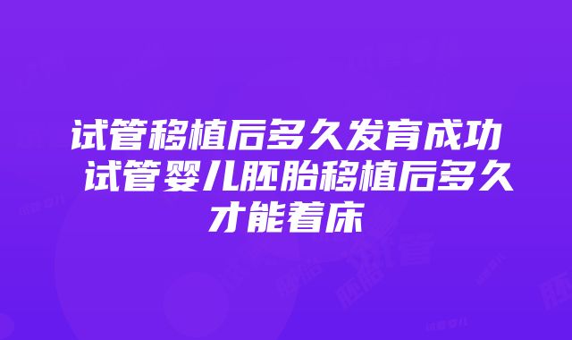 试管移植后多久发育成功 试管婴儿胚胎移植后多久才能着床