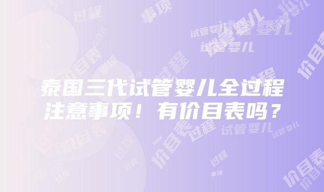 泰国三代试管婴儿全过程注意事项！有价目表吗？