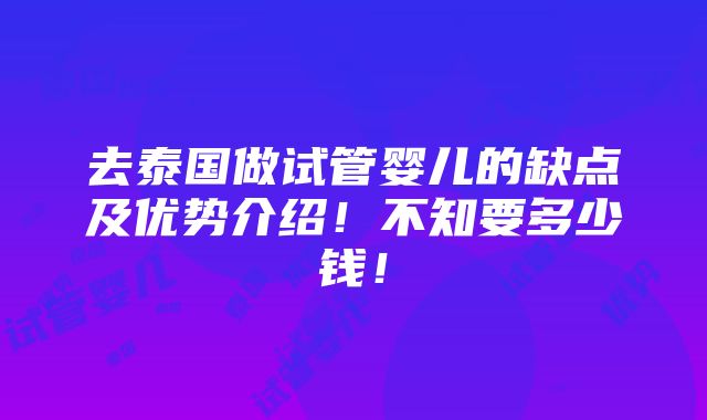 去泰国做试管婴儿的缺点及优势介绍！不知要多少钱！