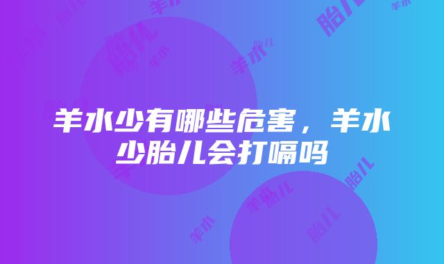 羊水少有哪些危害，羊水少胎儿会打嗝吗