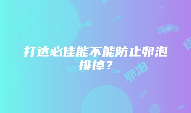 打达必佳能不能防止卵泡排掉？