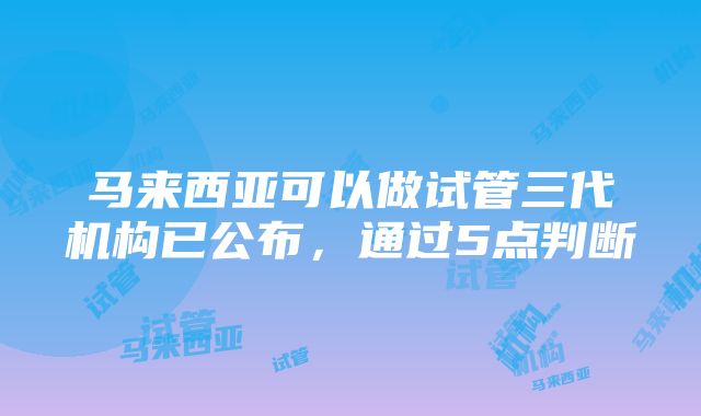 马来西亚可以做试管三代机构已公布，通过5点判断