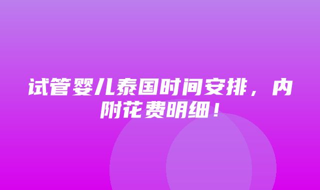 试管婴儿泰国时间安排，内附花费明细！