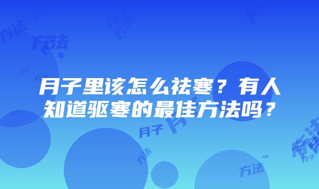 月子里该怎么祛寒？有人知道驱寒的最佳方法吗？