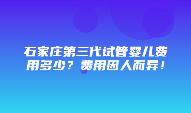 石家庄第三代试管婴儿费用多少？费用因人而异！