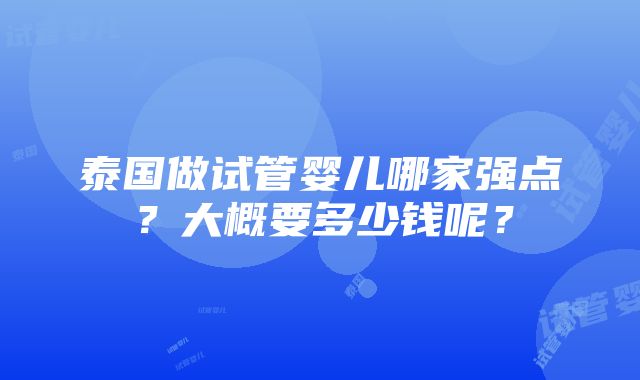 泰国做试管婴儿哪家强点？大概要多少钱呢？