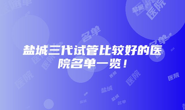 盐城三代试管比较好的医院名单一览！