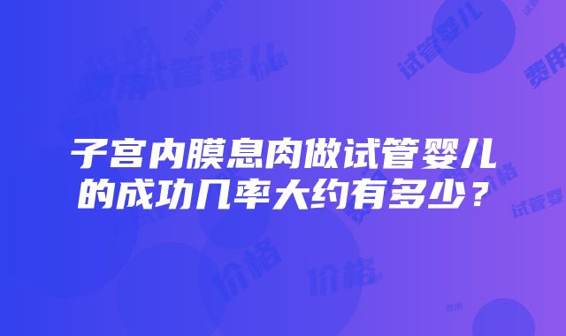 子宫内膜息肉做试管婴儿的成功几率大约有多少？