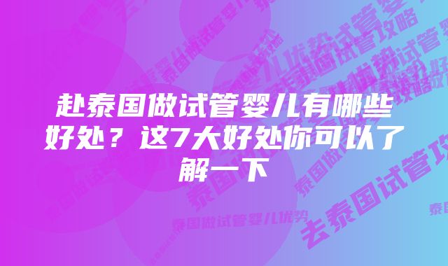 赴泰国做试管婴儿有哪些好处？这7大好处你可以了解一下