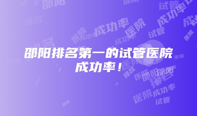 邵阳排名第一的试管医院成功率！