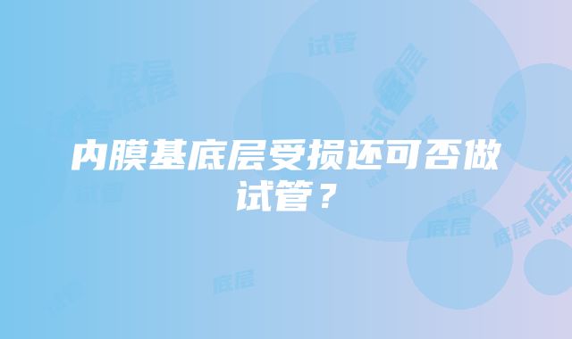 内膜基底层受损还可否做试管？