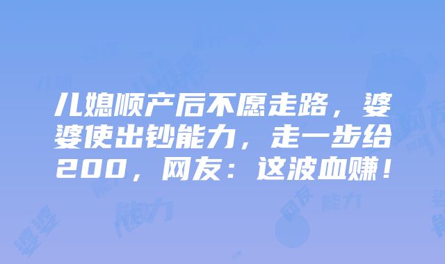 儿媳顺产后不愿走路，婆婆使出钞能力，走一步给200，网友：这波血赚！