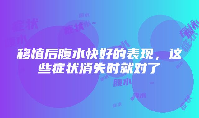 移植后腹水快好的表现，这些症状消失时就对了