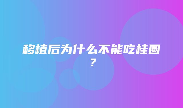 移植后为什么不能吃桂圆？