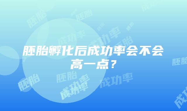 胚胎孵化后成功率会不会高一点？