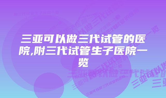 三亚可以做三代试管的医院,附三代试管生子医院一览