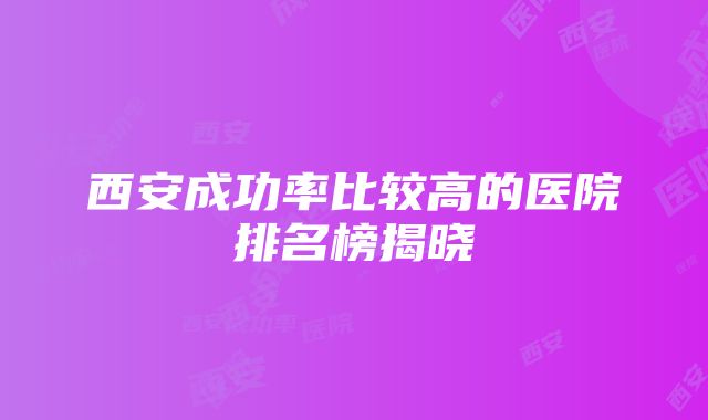 西安成功率比较高的医院排名榜揭晓