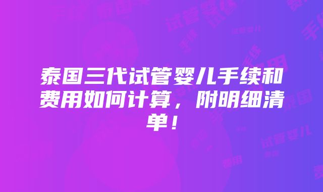 泰国三代试管婴儿手续和费用如何计算，附明细清单！