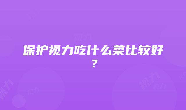 保护视力吃什么菜比较好？