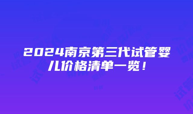 2024南京第三代试管婴儿价格清单一览！