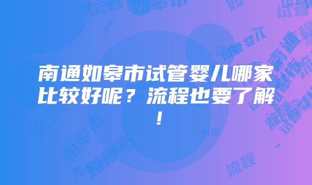 南通如皋市试管婴儿哪家比较好呢？流程也要了解！