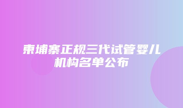 柬埔寨正规三代试管婴儿机构名单公布