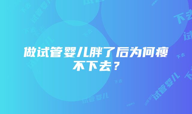 做试管婴儿胖了后为何瘦不下去？