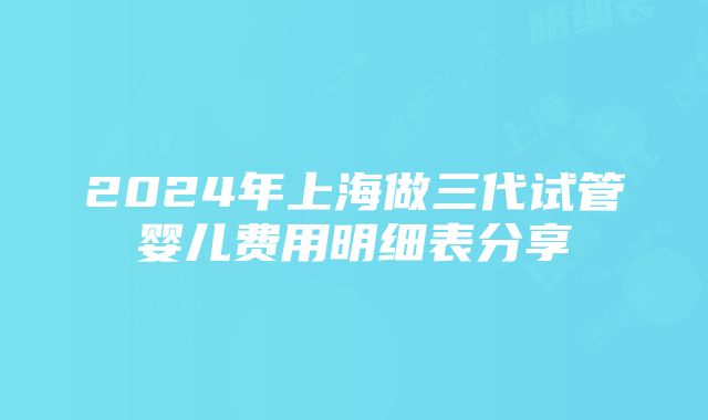 2024年上海做三代试管婴儿费用明细表分享