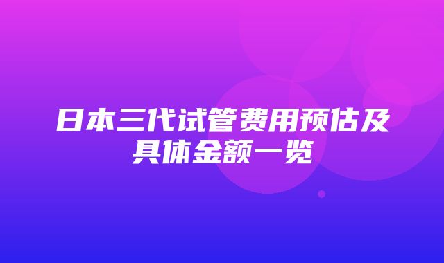 日本三代试管费用预估及具体金额一览