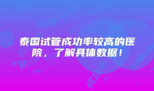 泰国试管成功率较高的医院，了解具体数据！