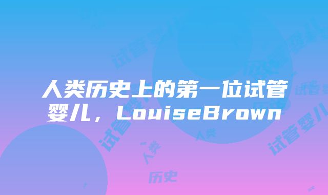 人类历史上的第一位试管婴儿，LouiseBrown