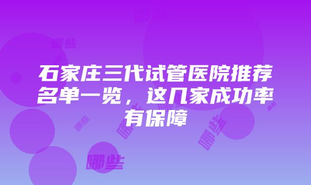 石家庄三代试管医院推荐名单一览，这几家成功率有保障