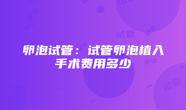 卵泡试管：试管卵泡植入手术费用多少