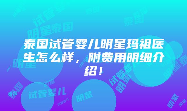 泰国试管婴儿明星玛祖医生怎么样，附费用明细介绍！