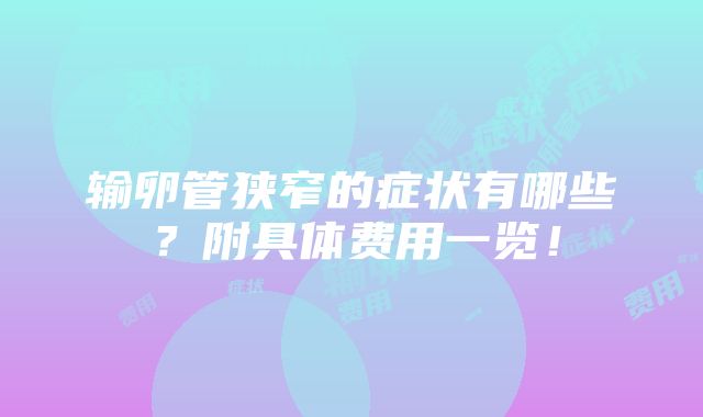 输卵管狭窄的症状有哪些？附具体费用一览！