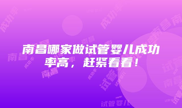 南昌哪家做试管婴儿成功率高，赶紧看看！