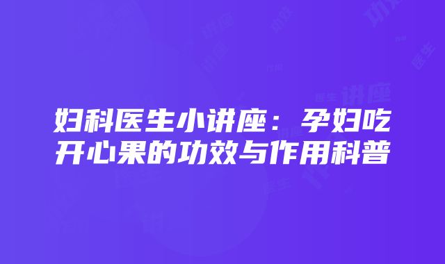 妇科医生小讲座：孕妇吃开心果的功效与作用科普