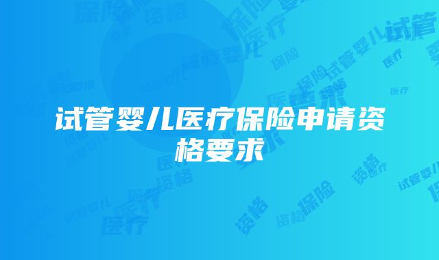 试管婴儿医疗保险申请资格要求