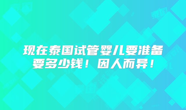 现在泰国试管婴儿要准备要多少钱！因人而异！