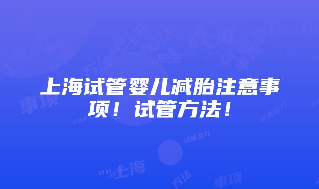 上海试管婴儿减胎注意事项！试管方法！