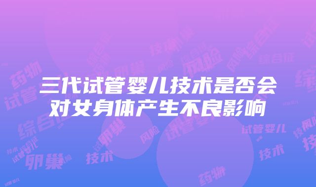 三代试管婴儿技术是否会对女身体产生不良影响