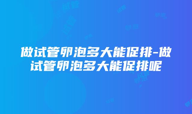 做试管卵泡多大能促排-做试管卵泡多大能促排呢