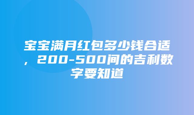 宝宝满月红包多少钱合适，200-500间的吉利数字要知道