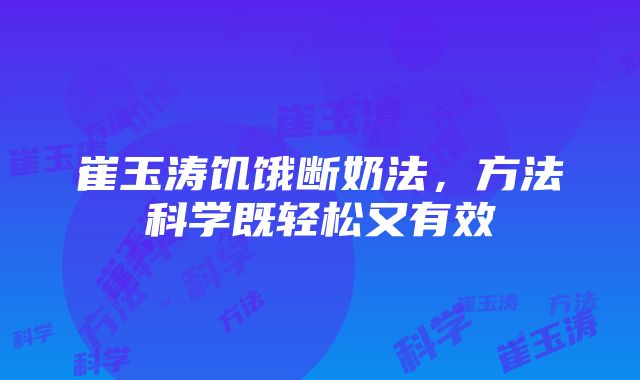 崔玉涛饥饿断奶法，方法科学既轻松又有效