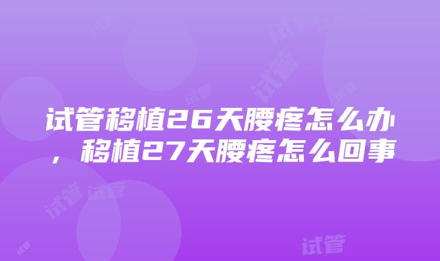 试管移植26天腰疼怎么办，移植27天腰疼怎么回事