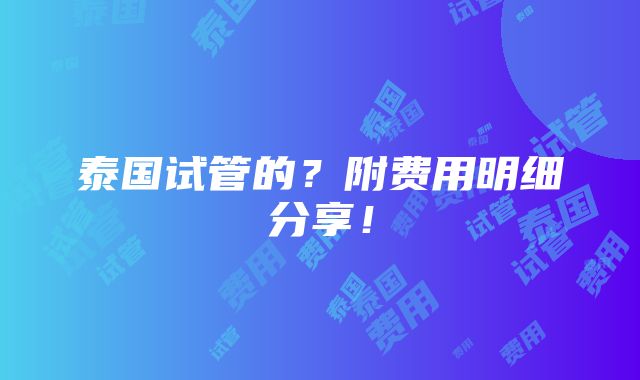 泰国试管的？附费用明细分享！