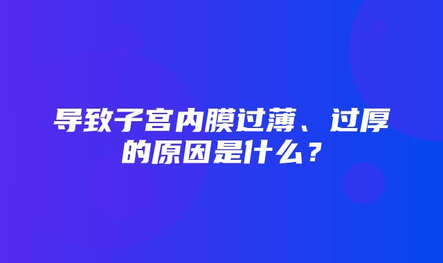 导致子宫内膜过薄、过厚的原因是什么？