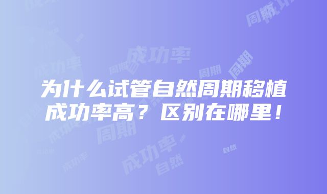 为什么试管自然周期移植成功率高？区别在哪里！