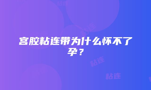 宫腔粘连带为什么怀不了孕？